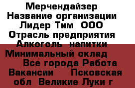 Мерчендайзер › Название организации ­ Лидер Тим, ООО › Отрасль предприятия ­ Алкоголь, напитки › Минимальный оклад ­ 5 000 - Все города Работа » Вакансии   . Псковская обл.,Великие Луки г.